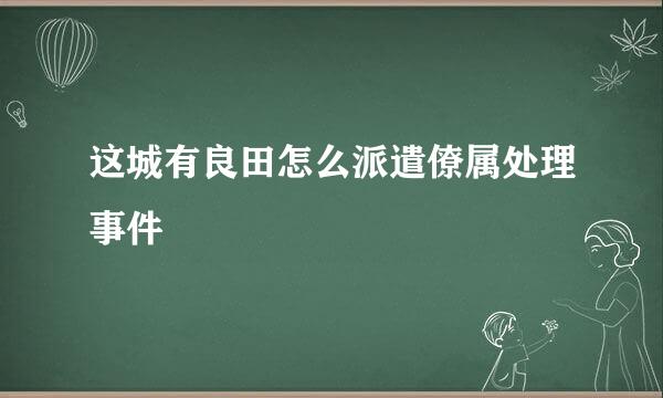 这城有良田怎么派遣僚属处理事件