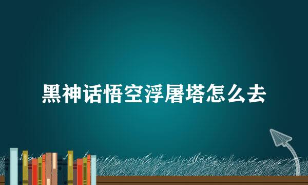黑神话悟空浮屠塔怎么去