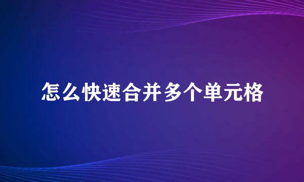 怎么快速合并多个单元格