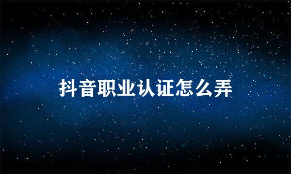 抖音职业认证怎么弄