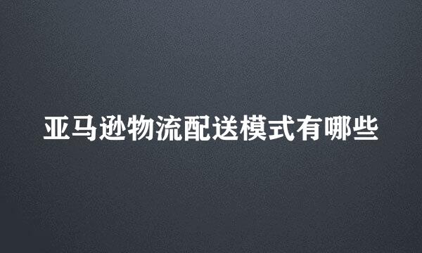 亚马逊物流配送模式有哪些