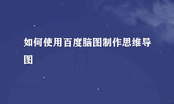 如何使用百度脑图制作思维导图