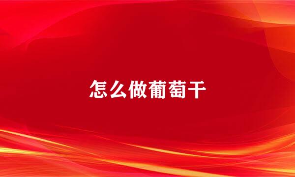 怎么做葡萄干