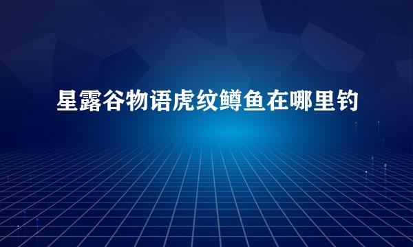 星露谷物语虎纹鳟鱼在哪里钓