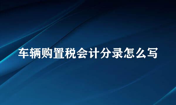 车辆购置税会计分录怎么写