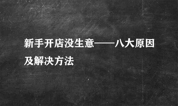 新手开店没生意——八大原因及解决方法