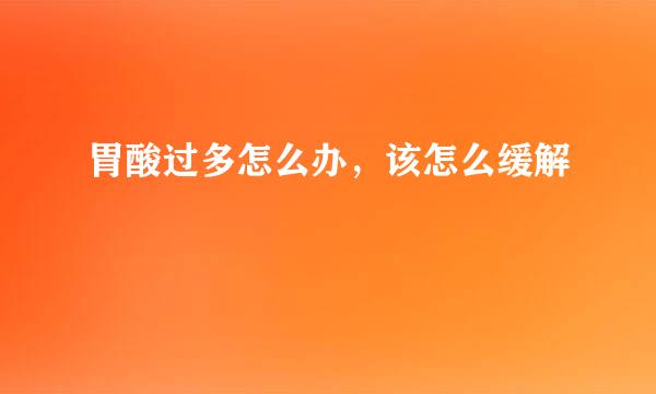 胃酸过多怎么办，该怎么缓解