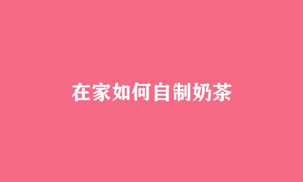 在家如何自制奶茶