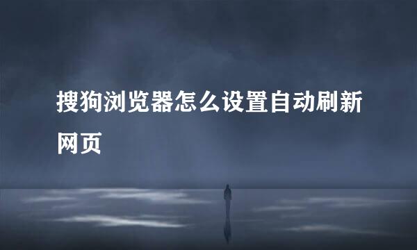 搜狗浏览器怎么设置自动刷新网页