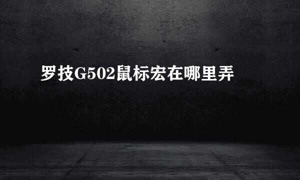 罗技G502鼠标宏在哪里弄