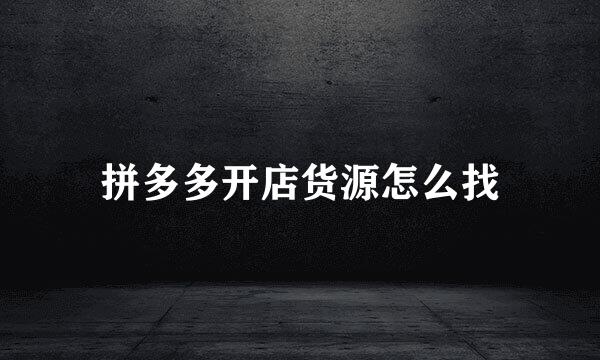 拼多多开店货源怎么找