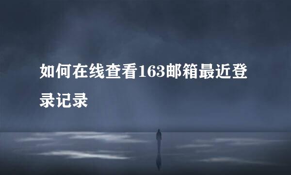 如何在线查看163邮箱最近登录记录