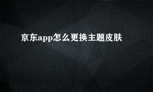 京东app怎么更换主题皮肤