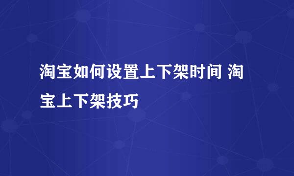 淘宝如何设置上下架时间 淘宝上下架技巧