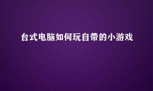 台式电脑如何玩自带的小游戏