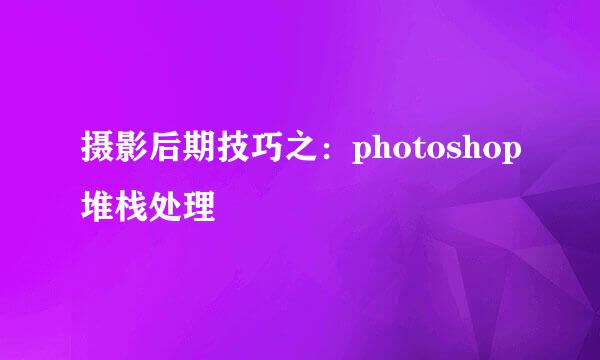 摄影后期技巧之：photoshop堆栈处理