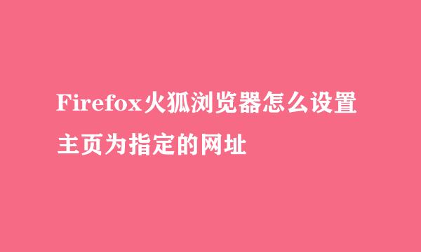 Firefox火狐浏览器怎么设置主页为指定的网址