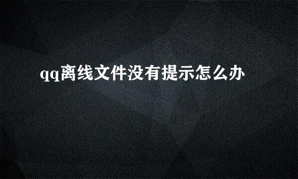 qq离线文件没有提示怎么办