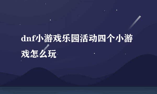 dnf小游戏乐园活动四个小游戏怎么玩