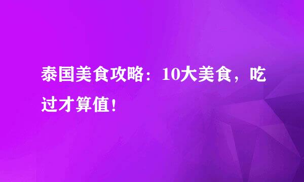 泰国美食攻略：10大美食，吃过才算值！