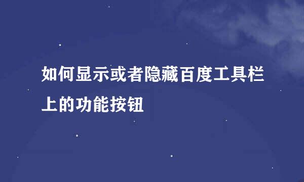 如何显示或者隐藏百度工具栏上的功能按钮