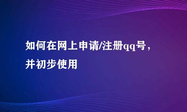 如何在网上申请/注册qq号，并初步使用