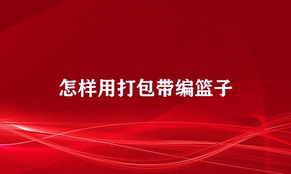 怎样用打包带编篮子