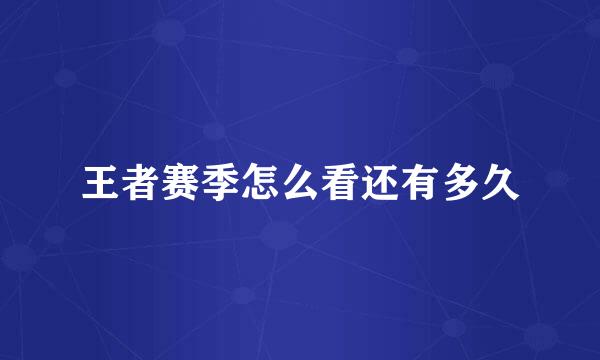 王者赛季怎么看还有多久