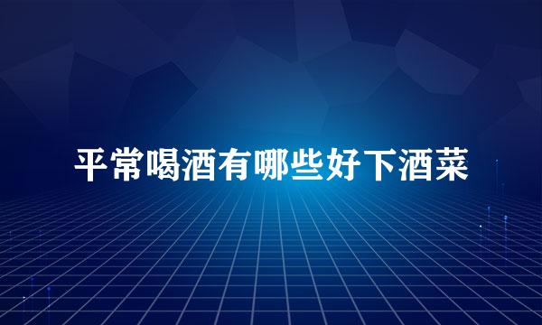 平常喝酒有哪些好下酒菜