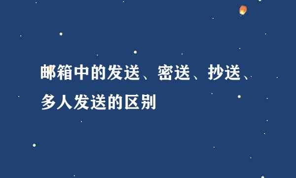 邮箱中的发送、密送、抄送、多人发送的区别