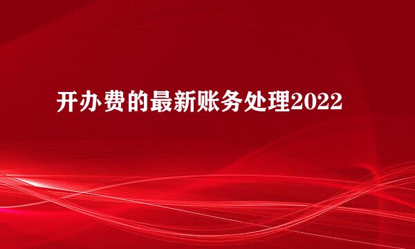开办费的最新账务处理2022