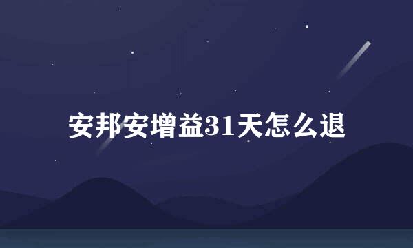 安邦安增益31天怎么退