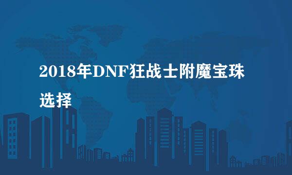 2018年DNF狂战士附魔宝珠选择