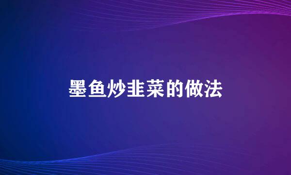 墨鱼炒韭菜的做法
