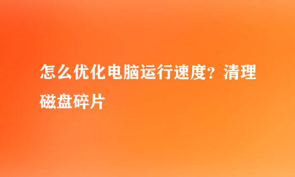 怎么优化电脑运行速度？清理磁盘碎片