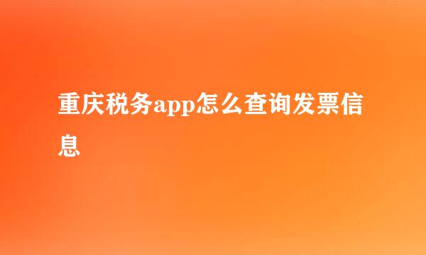重庆税务app怎么查询发票信息