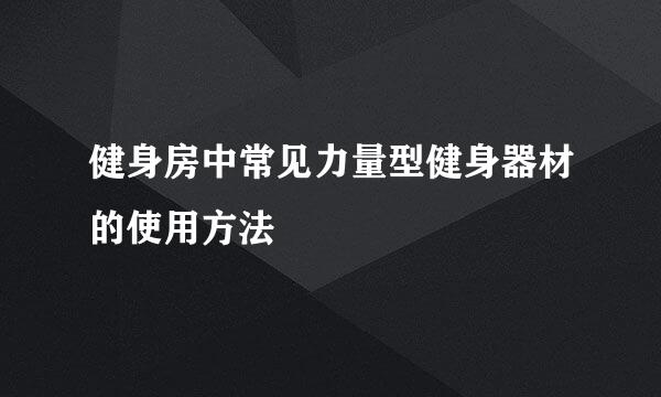 健身房中常见力量型健身器材的使用方法