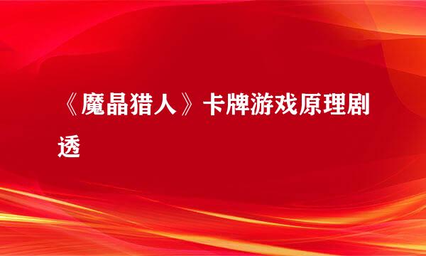 《魔晶猎人》卡牌游戏原理剧透