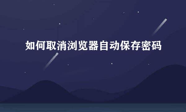 如何取消浏览器自动保存密码