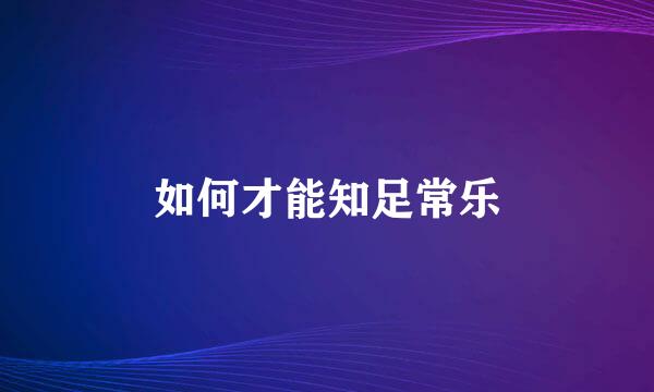 如何才能知足常乐