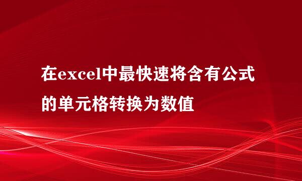 在excel中最快速将含有公式的单元格转换为数值