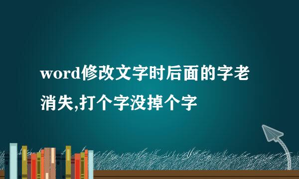 word修改文字时后面的字老消失,打个字没掉个字