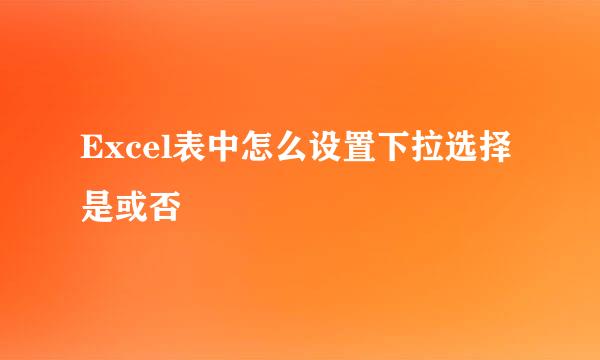 Excel表中怎么设置下拉选择是或否
