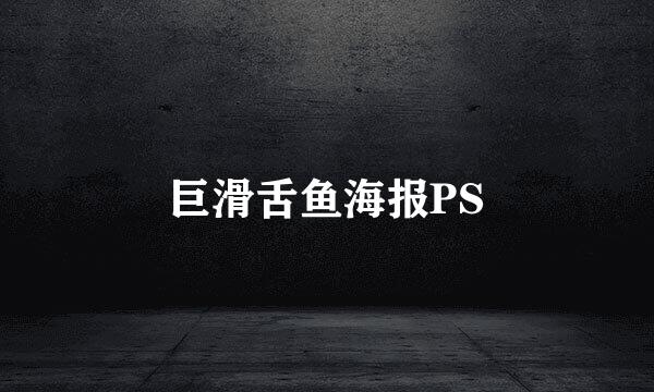 巨滑舌鱼海报PS