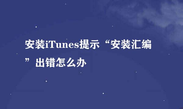 安装iTunes提示“安装汇编”出错怎么办