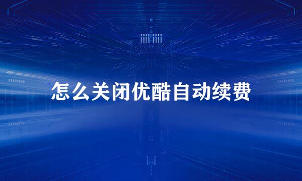 怎么关闭优酷自动续费