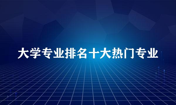 大学专业排名十大热门专业