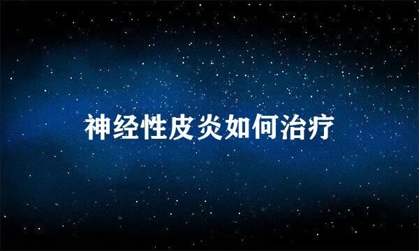 神经性皮炎如何治疗