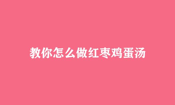 教你怎么做红枣鸡蛋汤