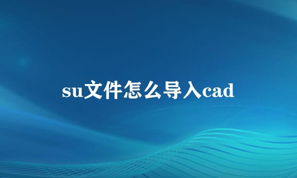 su文件怎么导入cad